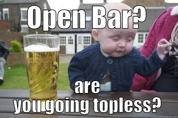 OPEN BAR? ARE YOU GOING TOPLESS? drunk baby