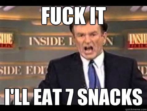 Fuck it I'll eat 7 snacks - Fuck it I'll eat 7 snacks  Bill OReilly Fuck It