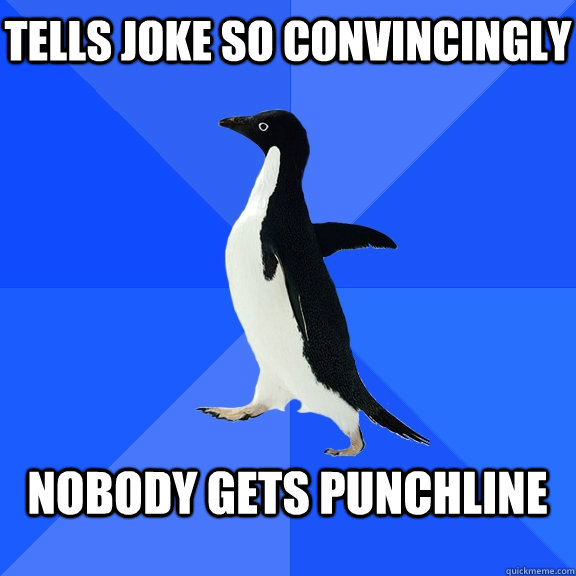 Tells Joke So convincingly  Nobody gets punchline   Socially Awkward Penguin