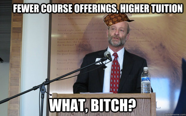 Fewer course offerings, higher tuition what, bitch?  