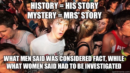 History = His Story
Mystery = Mrs' Story What men said was considered fact, while what women said had to be investigated  Sudden Clarity Clarence