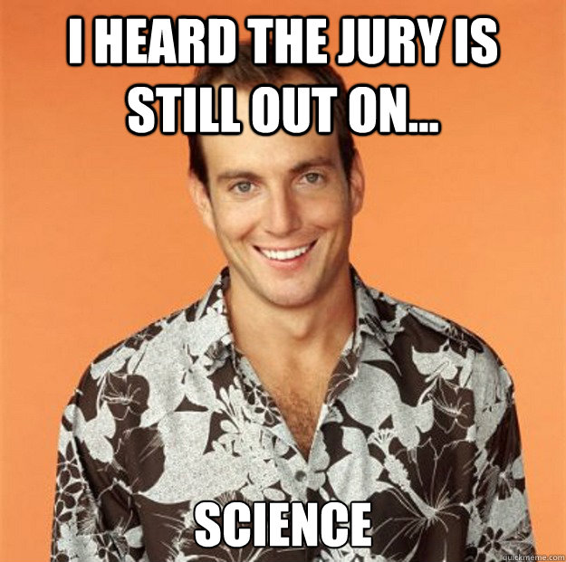 I Heard the jury is still out on... Science  