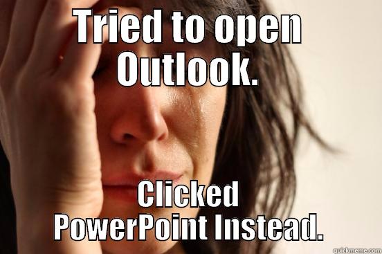 TRIED TO OPEN OUTLOOK. CLICKED POWERPOINT INSTEAD. First World Problems