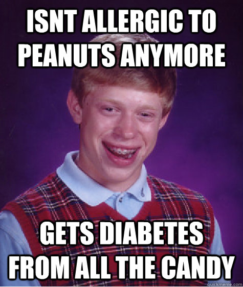 isnt allergic to peanuts anymore gets diabetes from all the candy - isnt allergic to peanuts anymore gets diabetes from all the candy  Bad Luck Brian