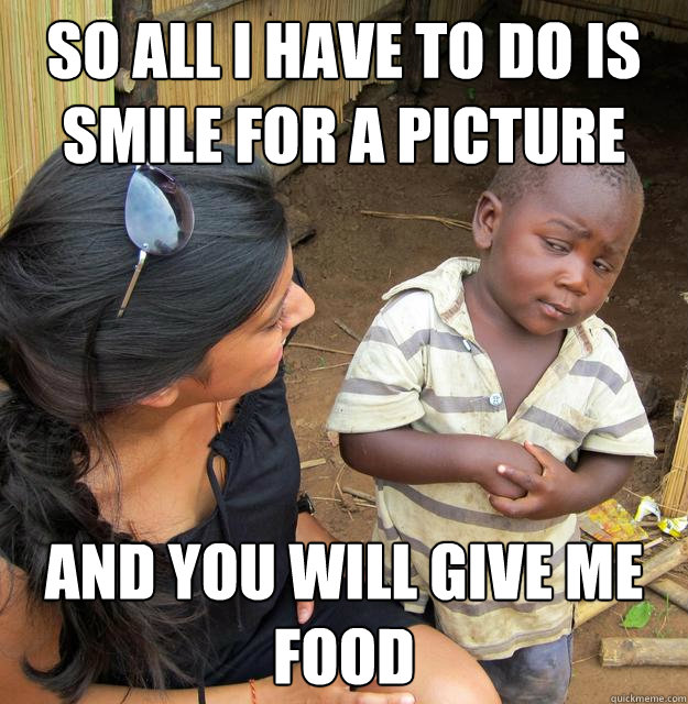 so all i have to do is smile for a picture and you will give me food  Skeptical Third World Kid
