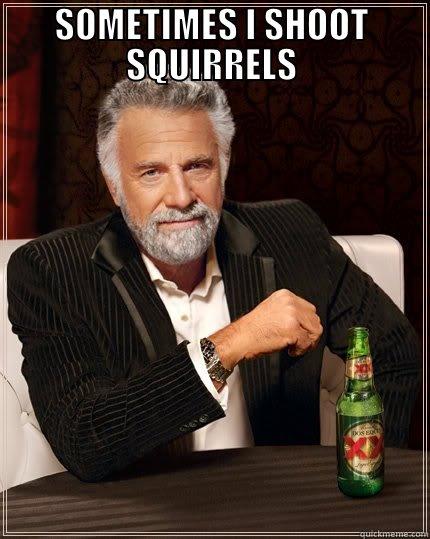 SOMETIMES I SHOOT SQUIRRELS  The Most Interesting Man In The World