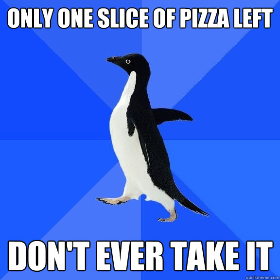 Only one slice of pizza left Don't EVER TAKE IT  Socially Awkward Penguin