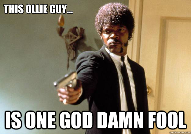This ollie guy... is one god damn fool  Samuel L Jackson