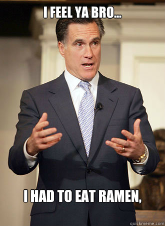I feel ya bro... 
I had to eat ramen, never.
  Relatable Romney