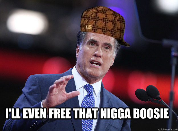  I'll even free that nigga Boosie -  I'll even free that nigga Boosie  Scumbag Mitt Romney