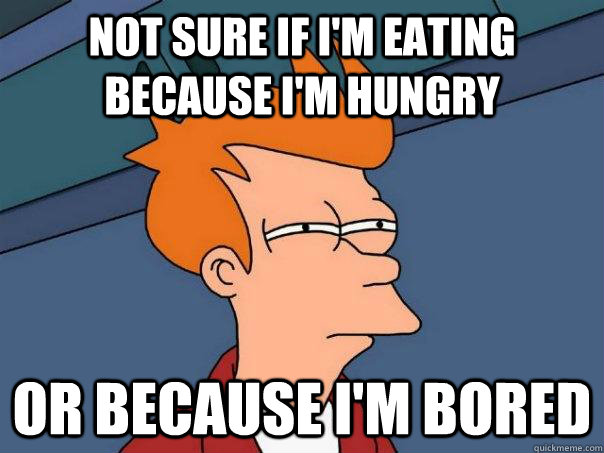 Not sure if I'm eating because I'm hungry Or because I'm bored - Not sure if I'm eating because I'm hungry Or because I'm bored  Futurama Fry