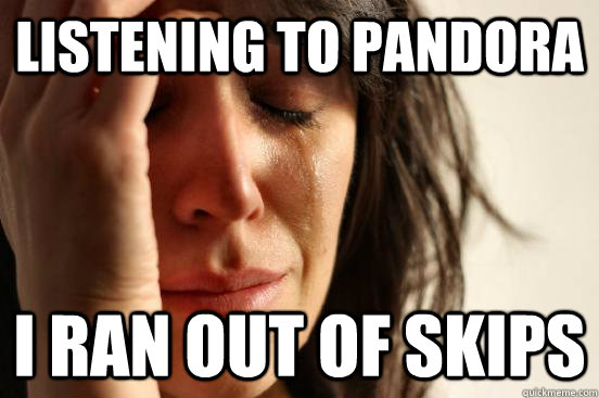 Listening to pandora i ran out of skips  First World Problems