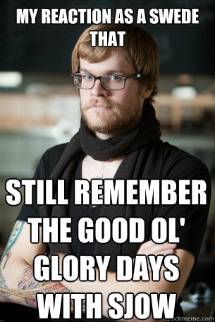 My reaction as a swede that still remember the good ol' glory days with SjoW - My reaction as a swede that still remember the good ol' glory days with SjoW  Hipster Barista