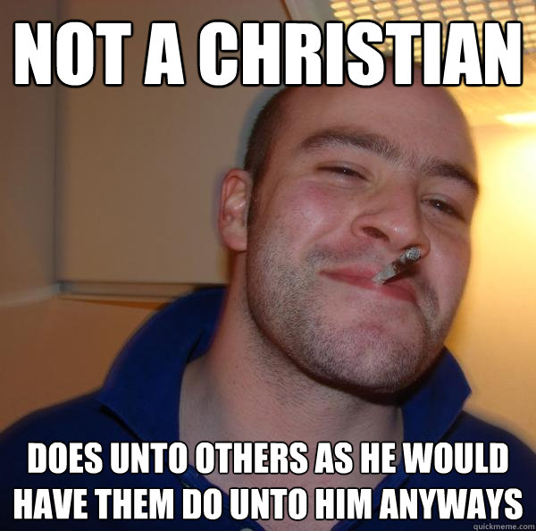 Not a christian does unto others as he would have them do unto him anyways - Not a christian does unto others as he would have them do unto him anyways  Misc