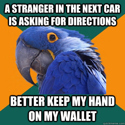 A stranger in the next car is asking for directions better keep my hand on my wallet  Paranoid Parrot
