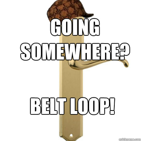 Going somewhere? Belt Loop!  Scumbag Door handle