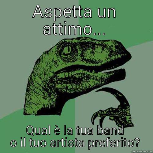 ASPETTA UN ATTIMO... QUAL È LA TUA BAND O IL TUO ARTISTA PREFERITO? Philosoraptor