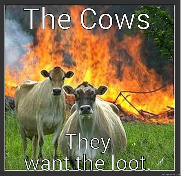 THE COWS THEY WANT THE LOOT. Evil cows