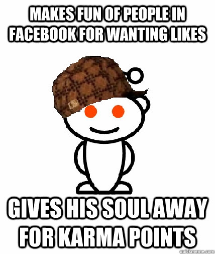 makes fun of people in facebook for wanting likes gives his soul away for karma points  Scumbag Redditor