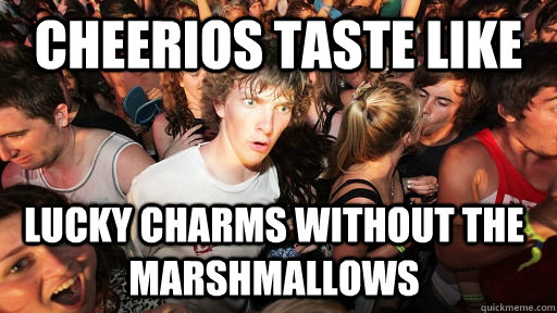 cheerios taste like  lucky charms without the marshmallows  Sudden Clarity Clarence