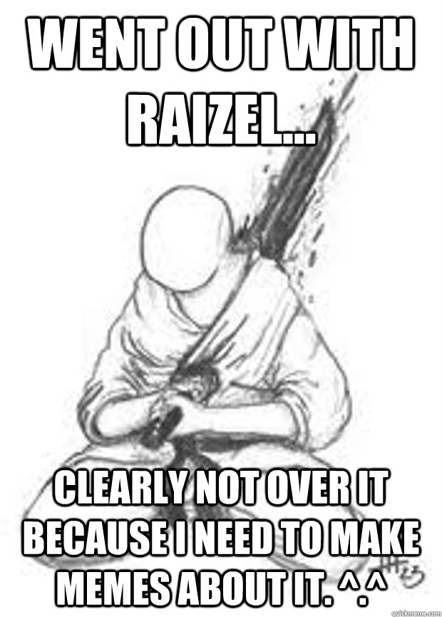 Went out with Raizel... Clearly not over it because I need to make memes about it. ^.^  