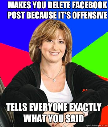 Makes you delete Facebook post because it's offensive  Tells everyone exactly what you said - Makes you delete Facebook post because it's offensive  Tells everyone exactly what you said  Sheltering Suburban Mom
