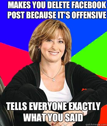 Makes you delete Facebook post because it's offensive  Tells everyone exactly what you said  Sheltering Suburban Mom