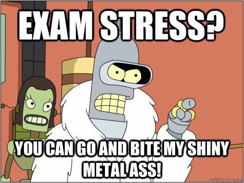 Exam Stress? You can Go And Bite My Shiny Metal Ass!  Blackjack Bender