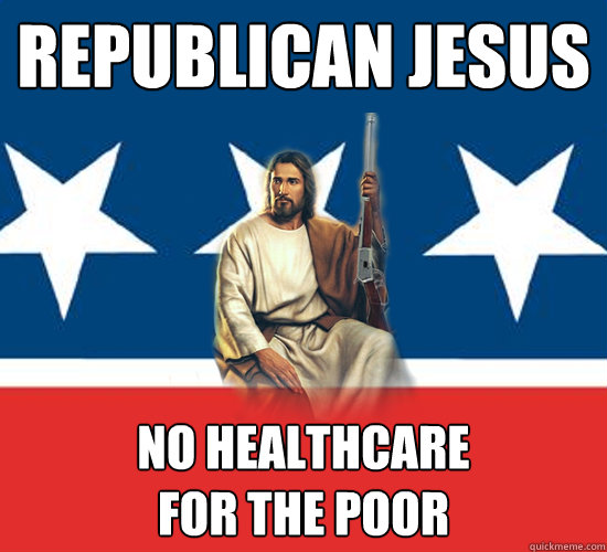 Republican Jesus No healthcare 
for the poor  