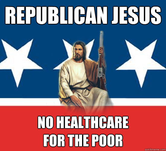 Republican Jesus No healthcare 
for the poor - Republican Jesus No healthcare 
for the poor  Republican Jesus