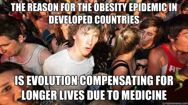 The reason for the obesity epidemic in developed countries is evolution compensating for longer lives due to medicine  Sudden Clarity Clarence