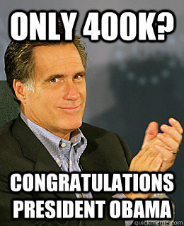 Only 400k? Congratulations President Obama - Only 400k? Congratulations President Obama  Creepy Romney