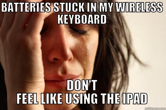 BATTERIES STUCK IN MY WIRELESS KEYBOARD DON'T FEEL LIKE USING THE IPAD First World Problems