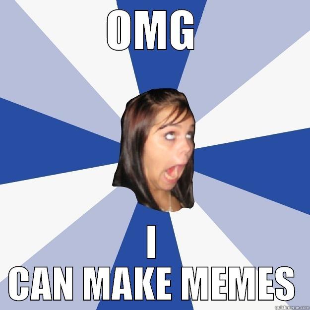 OMG I CAN MAKE MEMES Annoying Facebook Girl