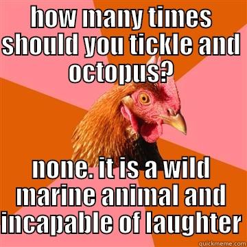 HOW MANY TIMES SHOULD YOU TICKLE AND OCTOPUS? NONE. IT IS A WILD MARINE ANIMAL AND INCAPABLE OF LAUGHTER Anti-Joke Chicken