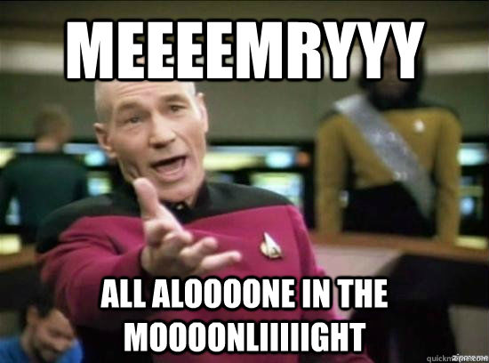 meeeemryyy all aloooone in the moooonliiiiight  Annoyed Picard HD