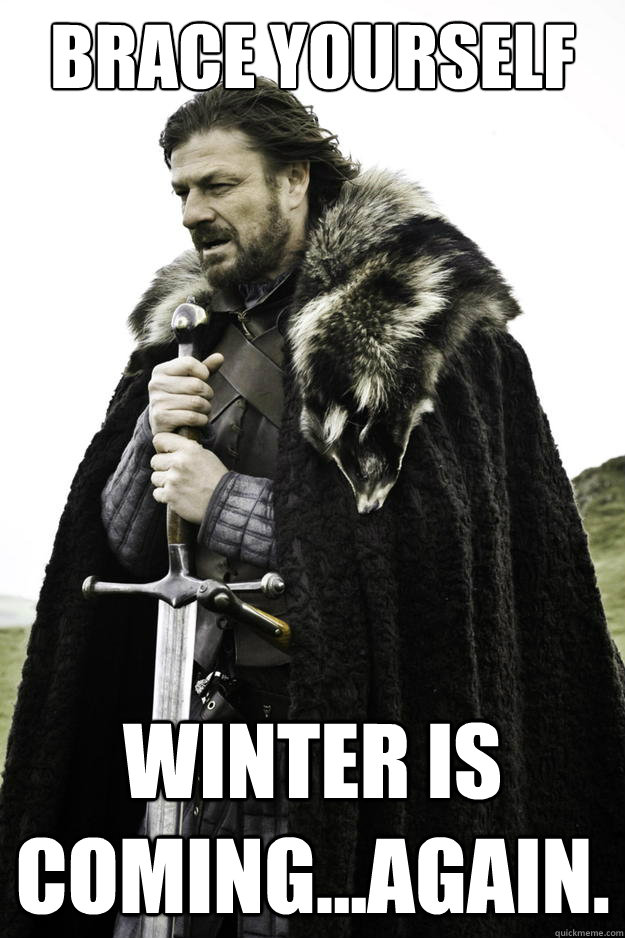 Brace yourself Winter is coming...again. - Brace yourself Winter is coming...again.  Winter is coming