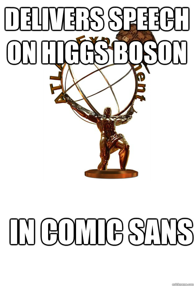 Delivers speech on higgs boson in comic sans  Scumbag Atlas