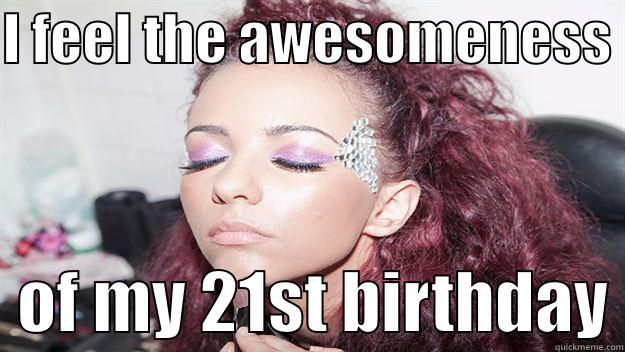 Jade Thirlwall 21 - I FEEL THE AWESOMENESS    OF MY 21ST BIRTHDAY Misc