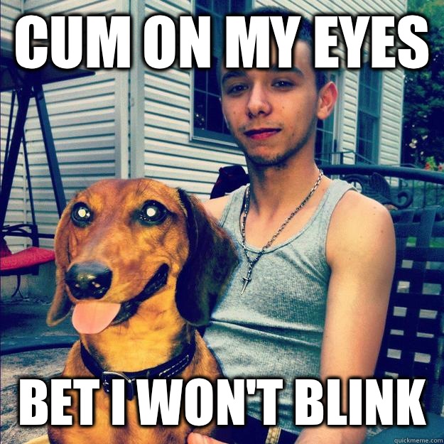 Cum on my eyes Bet I won't blink   