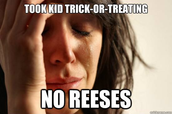 Took kid Trick-or-Treating No Reeses  First World Problems