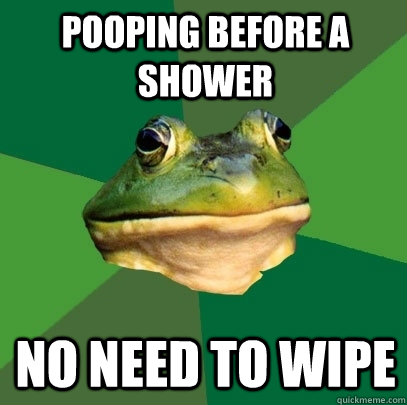 Pooping before a shower no need to wipe  Foul Bachelor Frog
