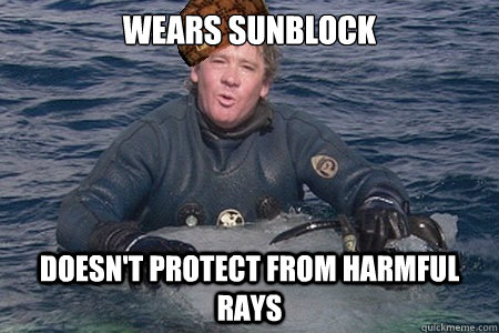 Wears sunblock  doesn't protect from harmful rays - Wears sunblock  doesn't protect from harmful rays  scumbag steve irwin