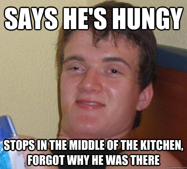 says he's hungy stops in the middle of the kitchen, forgot why he was there  10 Guy