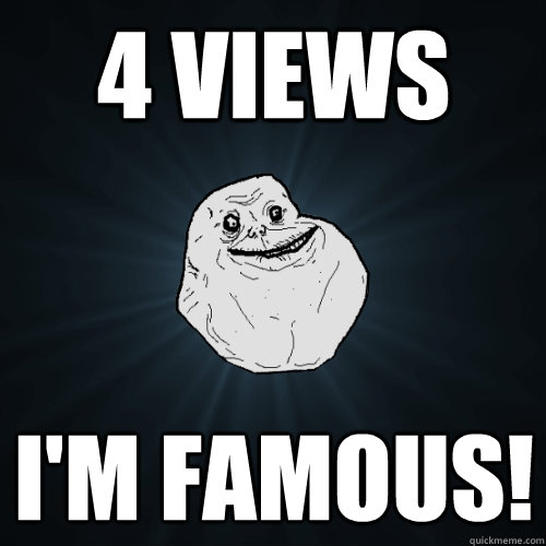 4 views I'm famous!  Forever Alone