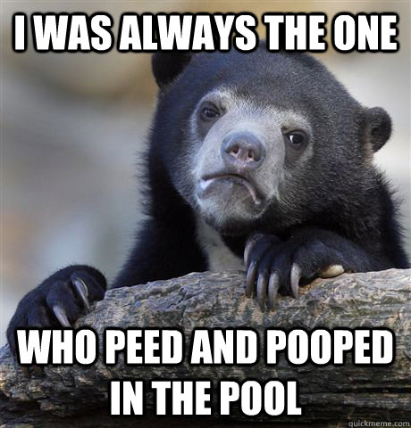 I was always the one who peed and pooped in the pool - I was always the one who peed and pooped in the pool  Confession Bear