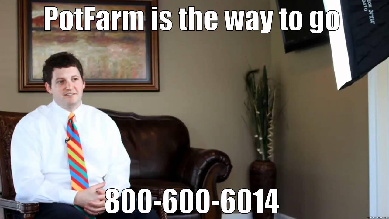 POTFARM IS THE WAY TO GO 800-600-6014 Misc