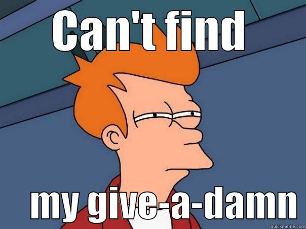 CAN'T FIND      MY GIVE-A-DAMN Futurama Fry