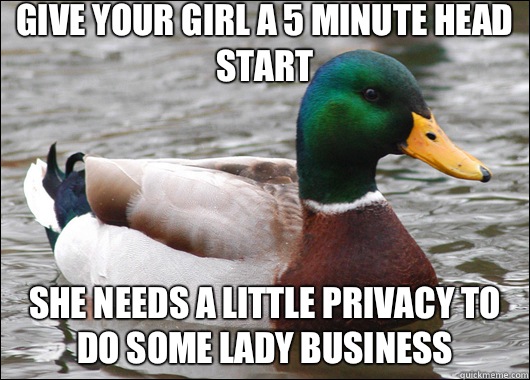 Give your girl a 5 minute head start She needs a little privacy to do some lady business  Actual Advice Mallard