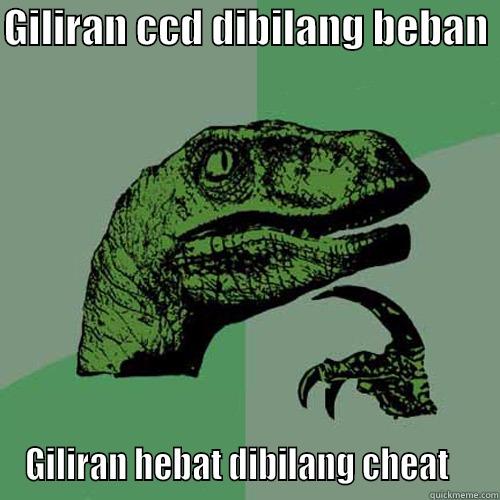 GILIRAN CCD DIBILANG BEBAN  GILIRAN HEBAT DIBILANG CHEAT    Philosoraptor